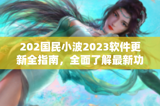 202國(guó)民小波2023軟件更新全指南，全面了解最新功能和入口