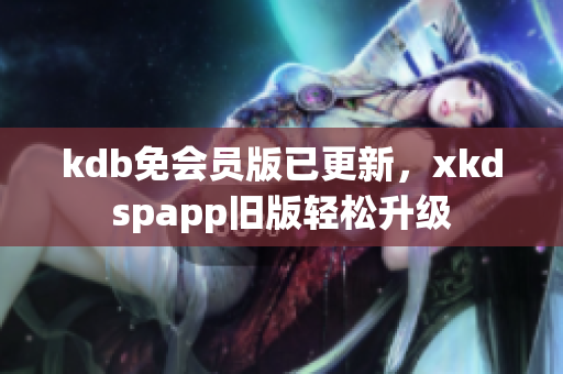 kdb免會員版已更新，xkdspapp舊版輕松升級