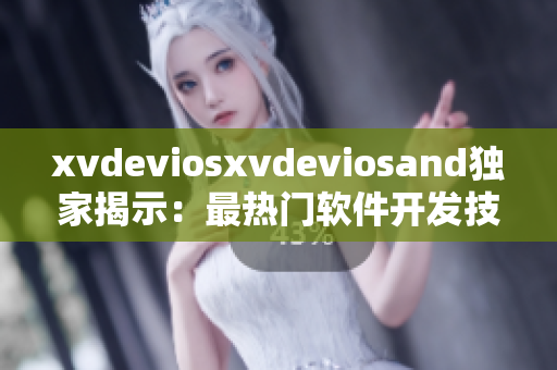 xvdeviosxvdeviosand獨家揭示：最熱門軟件開發(fā)技巧曝光