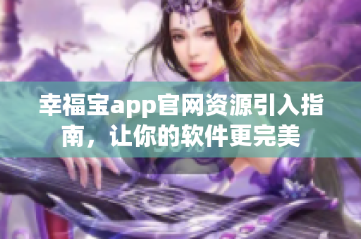 幸福寶app官網(wǎng)資源引入指南，讓你的軟件更完美