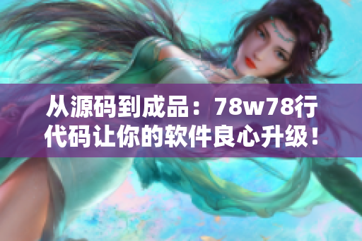 從源碼到成品：78w78行代碼讓你的軟件良心升級(jí)！