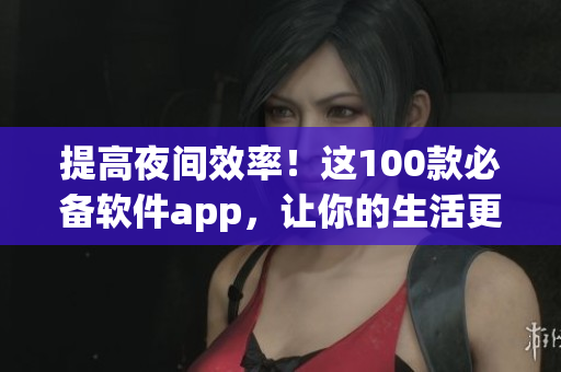 提高夜間效率！這100款必備軟件app，讓你的生活更精彩