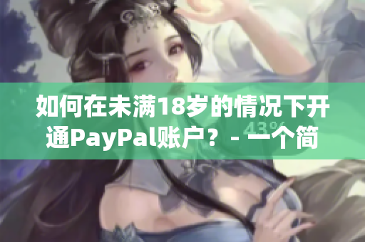 如何在未滿18歲的情況下開通PayPal賬戶？- 一個(gè)簡(jiǎn)單的指南