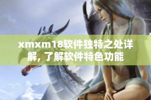 xmxm18軟件獨特之處詳解, 了解軟件特色功能