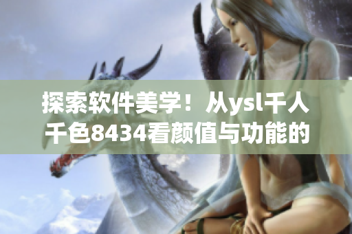 探索軟件美學(xué)！從ysl千人千色8434看顏值與功能的平衡