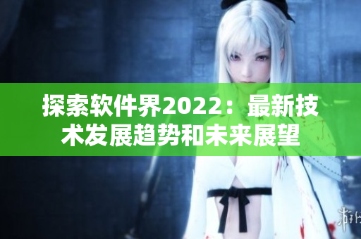 探索軟件界2022：最新技術(shù)發(fā)展趨勢和未來展望