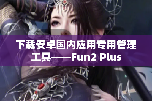 下載安卓國內應用專用管理工具——Fun2 Plus