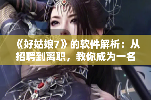 《好姑娘7》的軟件解析：從招聘到離職，教你成為一名合格IT從業(yè)者