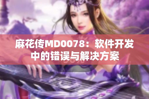 麻花傳MD0078：軟件開發(fā)中的錯誤與解決方案