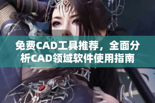 免費CAD工具推薦，全面分析CAD領(lǐng)域軟件使用指南