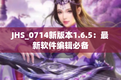 JHS_0714新版本1.6.5：最新軟件編輯必備