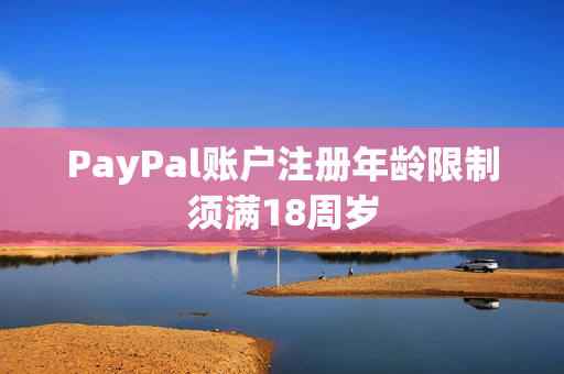 PayPal賬戶注冊年齡限制須滿18周歲