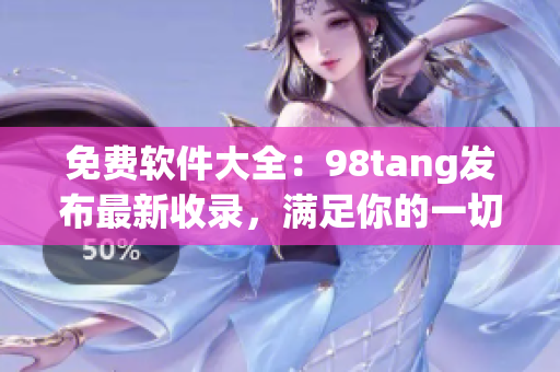 免費軟件大全：98tang發(fā)布最新收錄，滿足你的一切需求