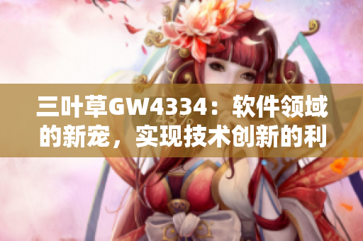 三葉草GW4334：軟件領(lǐng)域的新寵，實現(xiàn)技術(shù)創(chuàng)新的利器