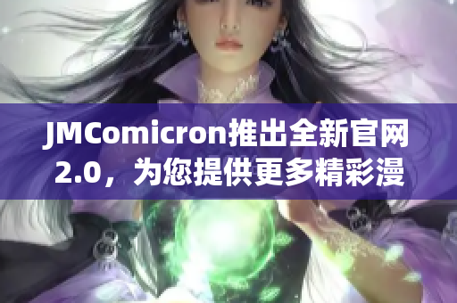 JMComicron推出全新官網(wǎng)2.0，為您提供更多精彩漫畫！