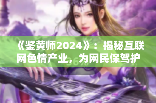 《鑒黃師2024》：揭秘互聯(lián)網(wǎng)色情產(chǎn)業(yè)，為網(wǎng)民保駕護(hù)航