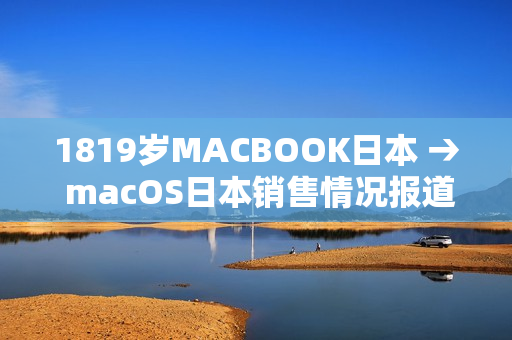 1819歲MACBOOK日本 → macOS日本銷售情況報道