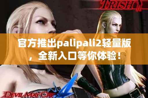 官方推出palipali2輕量版，全新入口等你體驗(yàn)！