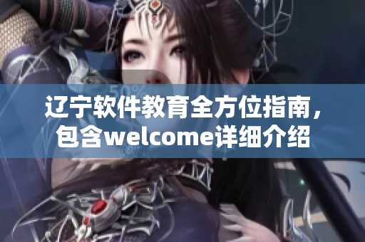 遼寧軟件教育全方位指南，包含welcome詳細(xì)介紹