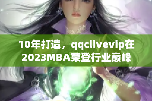 10年打造，qqclivevip在2023MBA榮登行業(yè)巔峰