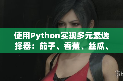 使用Python實(shí)現(xiàn)多元素選擇器：茄子、香蕉、絲瓜、草莓、南瓜、向日葵