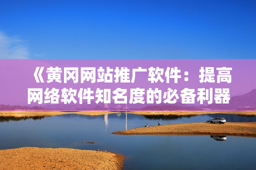 《黃岡網(wǎng)站推廣軟件：提高網(wǎng)絡(luò)軟件知名度的必備利器》