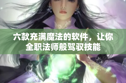 六款充滿魔法的軟件，讓你全職法師般駕馭技能