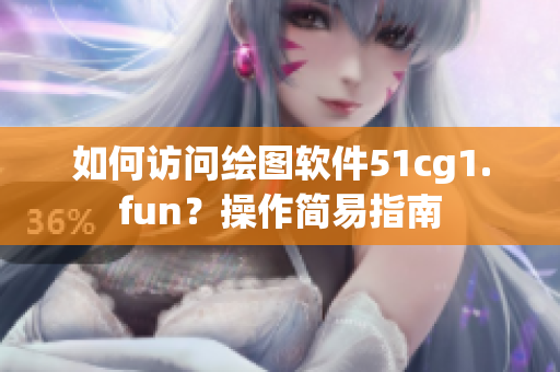 如何訪問(wèn)繪圖軟件51cg1.fun？操作簡(jiǎn)易指南