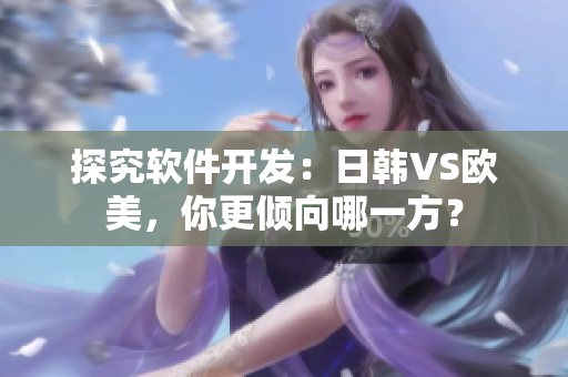 探究軟件開發(fā)：日韓VS歐美，你更傾向哪一方？