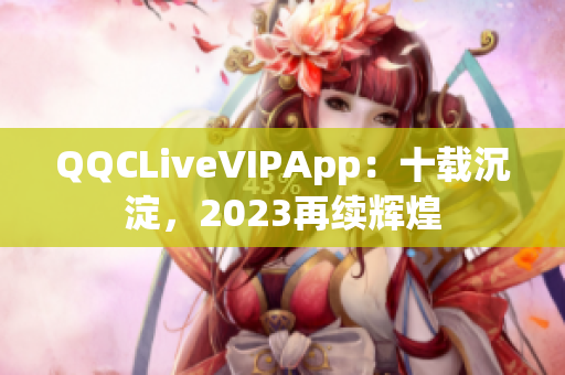 QQCLiveVIPApp：十載沉淀，2023再續(xù)輝煌