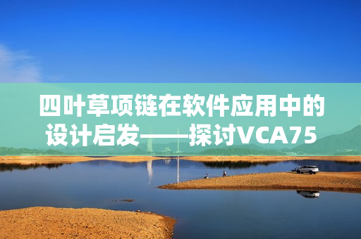 四葉草項鏈在軟件應(yīng)用中的設(shè)計啟發(fā)——探討VCA750技術(shù)應(yīng)用