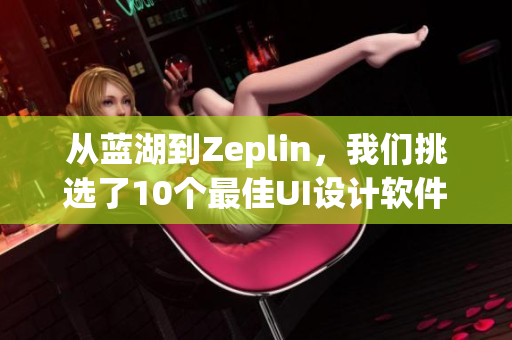 從藍(lán)湖到Zeplin，我們挑選了10個(gè)最佳UI設(shè)計(jì)軟件！