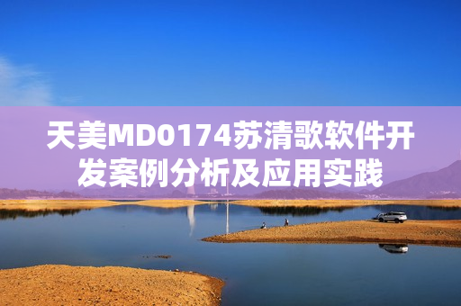 天美MD0174蘇清歌軟件開發(fā)案例分析及應(yīng)用實踐