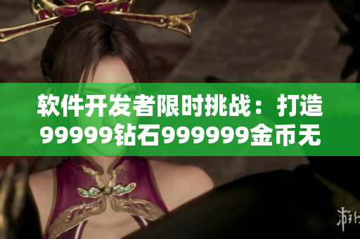 軟件開發(fā)者限時(shí)挑戰(zhàn)：打造99999鉆石999999金幣無限游戲