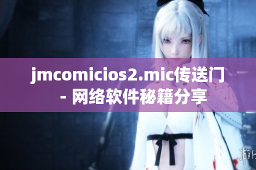 jmcomicios2.mic傳送門－網(wǎng)絡(luò)軟件秘籍分享