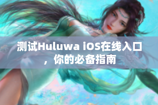 測試Huluwa iOS在線入口，你的必備指南