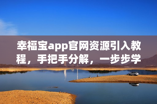 幸福寶app官網(wǎng)資源引入教程，手把手分解，一步步學習