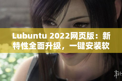 Lubuntu 2022網(wǎng)頁版：新特性全面升級，一鍵安裝軟件更便捷