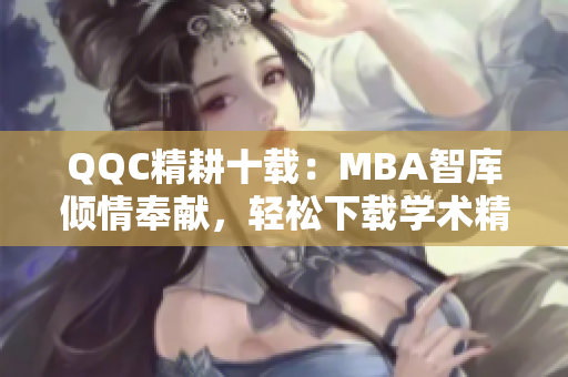 QQC精耕十載：MBA智庫(kù)傾情奉獻(xiàn)，輕松下載學(xué)術(shù)精品