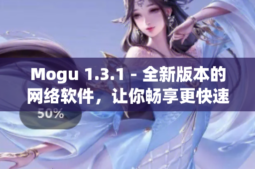 Mogu 1.3.1 - 全新版本的網(wǎng)絡(luò)軟件，讓你暢享更快速的上網(wǎng)體驗