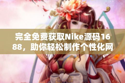 完全免費獲取Nike源碼1688，助你輕松制作個性化網(wǎng)站！