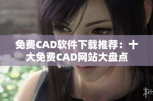 免費CAD軟件下載推薦：十大免費CAD網(wǎng)站大盤點