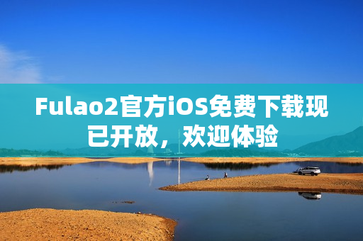 Fulao2官方iOS免費下載現(xiàn)已開放，歡迎體驗