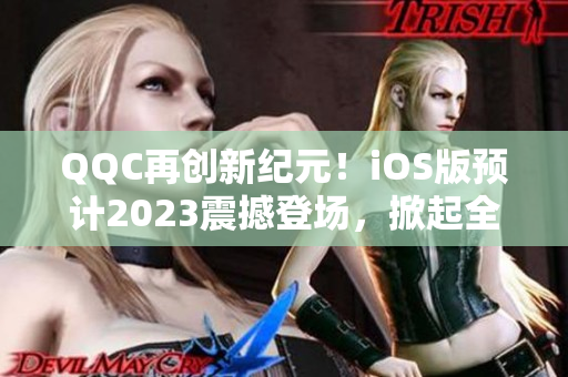 QQC再創(chuàng)新紀元！iOS版預(yù)計2023震撼登場，掀起全新網(wǎng)絡(luò)通訊革命！