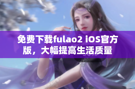 免費下載fulao2 iOS官方版，大幅提高生活質(zhì)量