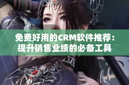 免費好用的CRM軟件推薦：提升銷售業(yè)績的必備工具