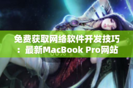 免費(fèi)獲取網(wǎng)絡(luò)軟件開發(fā)技巧：最新MacBook Pro網(wǎng)站免費(fèi)提供