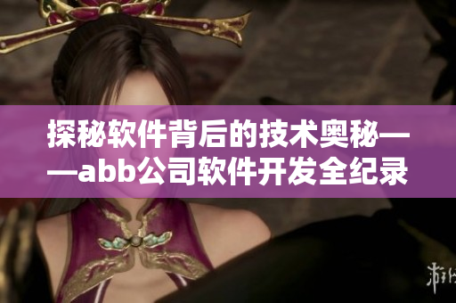 探秘軟件背后的技術奧秘——abb公司軟件開發(fā)全紀錄