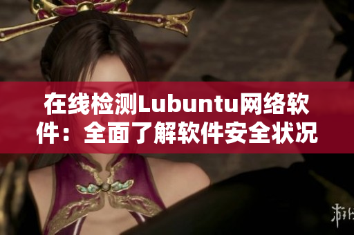 在線檢測Lubuntu網(wǎng)絡(luò)軟件：全面了解軟件安全狀況