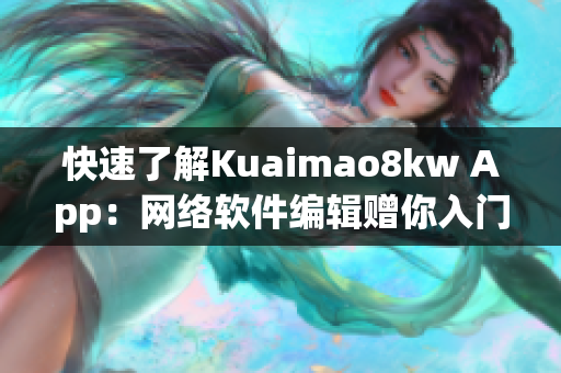 快速了解Kuaimao8kw App：網(wǎng)絡(luò)軟件編輯贈(zèng)你入門指南